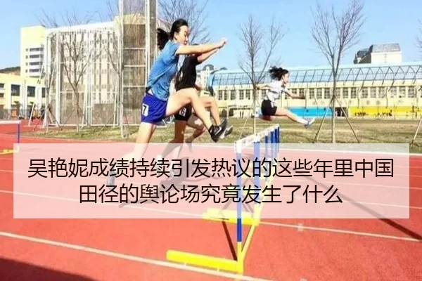 吴艳妮成绩持续引发热议的这些年里中国田径的舆论场究竟发生了什么 - leyu